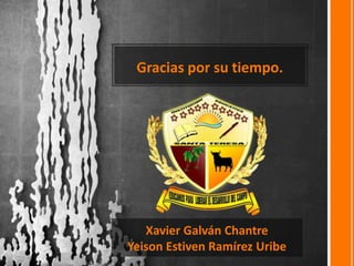 Gracias por su tiempo.
Xavier Galván Chantre
Yeison Estiven Ramírez Uribe
 