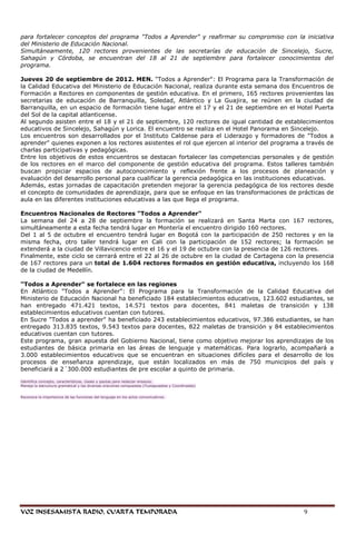 para fortalecer conceptos del programa "Todos a Aprender" y reafirmar su compromiso con la iniciativa
del Ministerio de Educación Nacional.
Simultáneamente, 120 rectores provenientes de las secretarías de educación de Sincelejo, Sucre,
Sahagún y Córdoba, se encuentran del 18 al 21 de septiembre para fortalecer conocimientos del
programa.

Jueves 20 de septiembre de 2012. MEN. "Todos a Aprender": El Programa para la Transformación de
la Calidad Educativa del Ministerio de Educación Nacional, realiza durante esta semana dos Encuentros de
Formación a Rectores en componentes de gestión educativa. En el primero, 165 rectores provenientes las
secretarias de educación de Barranquilla, Soledad, Atlántico y La Guajira, se reúnen en la ciudad de
Barranquilla, en un espacio de formación tiene lugar entre el 17 y el 21 de septiembre en el Hotel Puerta
del Sol de la capital atlanticense.
Al segundo asisten entre el 18 y el 21 de septiembre, 120 rectores de igual cantidad de establecimientos
educativos de Sincelejo, Sahagún y Lorica. El encuentro se realiza en el Hotel Panorama en Sincelejo.
Los encuentros son desarrollados por el Instituto Caldense para el Liderazgo y formadores de "Todos a
aprender" quienes exponen a los rectores asistentes el rol que ejercen al interior del programa a través de
charlas participativas y pedagógicas.
Entre los objetivos de estos encuentros se destacan fortalecer las competencias personales y de gestión
de los rectores en el marco del componente de gestión educativa del programa. Estos talleres también
buscan propiciar espacios de autoconocimiento y reflexión frente a los procesos de planeación y
evaluación del desarrollo personal para cualificar la gerencia pedagógica en las instituciones educativas.
Además, estas jornadas de capacitación pretenden mejorar la gerencia pedagógica de los rectores desde
el concepto de comunidades de aprendizaje, para que se enfoque en las transformaciones de prácticas de
aula en las diferentes instituciones educativas a las que llega el programa.

Encuentros Nacionales de Rectores "Todos a Aprender"
La semana del 24 a 28 de septiembre la formación se realizará en Santa Marta con 167 rectores,
simultáneamente a esta fecha tendrá lugar en Montería el encuentro dirigido 160 rectores.
Del 1 al 5 de octubre el encuentro tendrá lugar en Bogotá con la participación de 250 rectores y en la
misma fecha, otro taller tendrá lugar en Cali con la participación de 152 rectores; la formación se
extenderá a la ciudad de Villavicencio entre el 16 y el 19 de octubre con la presencia de 126 rectores.
Finalmente, este ciclo se cerrará entre el 22 al 26 de octubre en la ciudad de Cartagena con la presencia
de 167 rectores para un total de 1.604 rectores formados en gestión educativa, incluyendo los 168
de la ciudad de Medellín.

"Todos a Aprender" se fortalece en las regiones
En Atlántico "Todos a Aprender": El Programa para la Transformación de la Calidad Educativa del
Ministerio de Educación Nacional ha beneficiado 184 establecimientos educativos, 123.602 estudiantes, se
han entregado 471.421 textos, 14.571 textos para docentes, 841 maletas de transición y 138
establecimientos educativos cuentan con tutores.
En Sucre "Todos a aprender" ha beneficiado 243 establecimientos educativos, 97.386 estudiantes, se han
entregado 313.835 textos, 9.543 textos para docentes, 822 maletas de transición y 84 establecimientos
educativos cuentan con tutores.
Este programa, gran apuesta del Gobierno Nacional, tiene como objetivo mejorar los aprendizajes de los
estudiantes de básica primaria en las áreas de lenguaje y matemáticas. Para lograrlo, acompañará a
3.000 establecimientos educativos que se encuentran en situaciones difíciles para el desarrollo de los
procesos de enseñanza aprendizaje, que están localizados en más de 750 municipios del país y
beneficiará a 2´300.000 estudiantes de pre escolar a quinto de primaria.

Identifica concepto, características, clases y pautas para redactar ensayos.
Maneja la estructura gramatical y las diversas oraciones compuestas (Yuxtapuestas y Coordinadas)


Reconoce la importancia de las funciones del lenguaje en los actos comunicativos.




VOZ INSESAMISTA RADIO, CUARTA TEMPORADA                                                            9
 