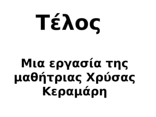 Τέλος
Μια εργασία της
μαθήτριας Χρύσας
Κεραμάρη
 