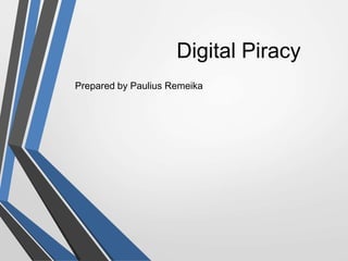 Digital Piracy
Prepared by Paulius Remeika
 
