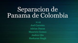 Separacion de
Panama de Colombia
XI A2
Joel Carreira
Adrian Duran
Mauricio Gomez
Andres Qiu
Harkaran Singh
 