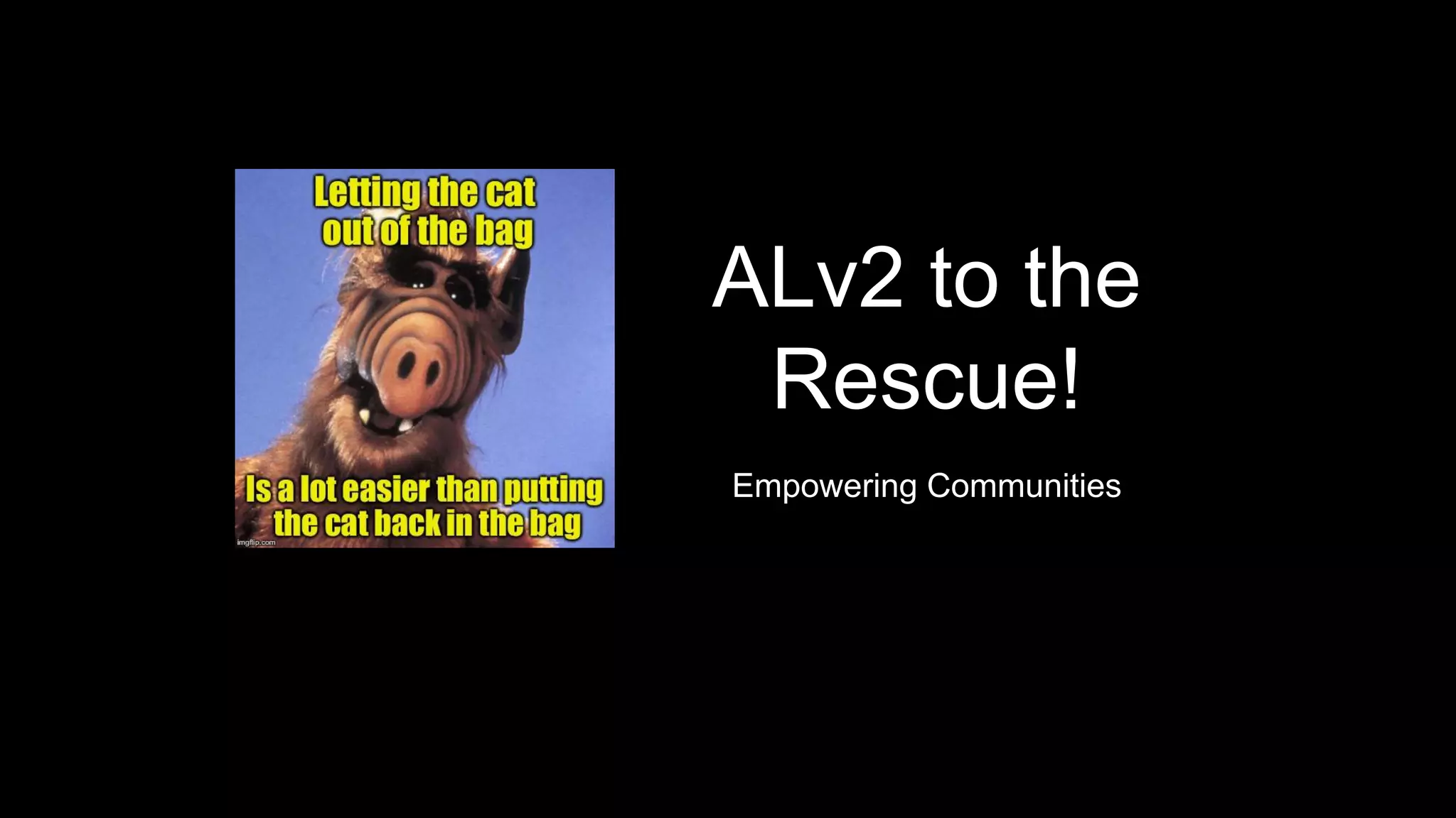 ALv2 to the
Rescue!
Empowering Communities
 