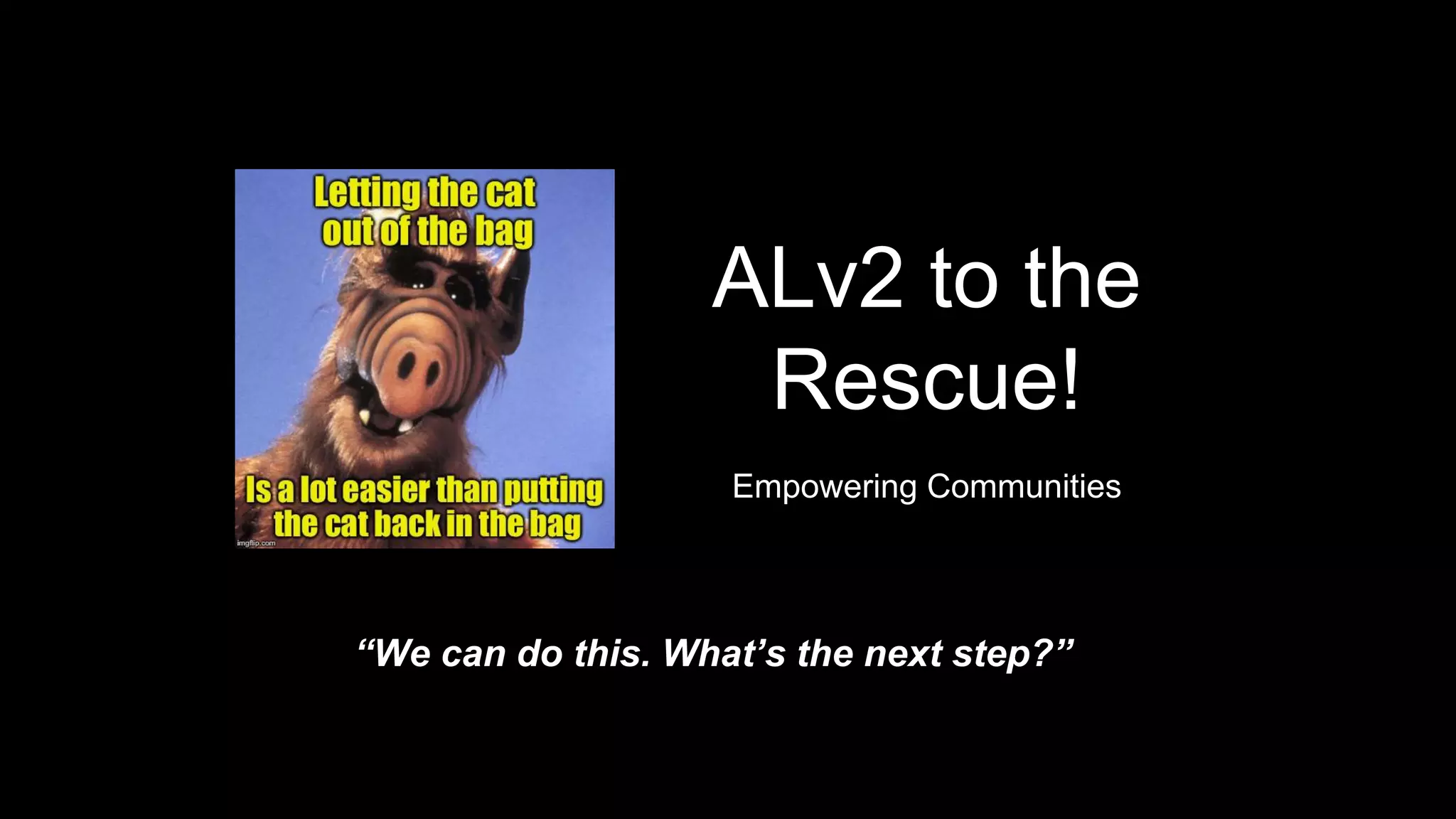 ALv2 to the
Rescue!
Empowering Communities
“We can do this. What’s the next step?”
 