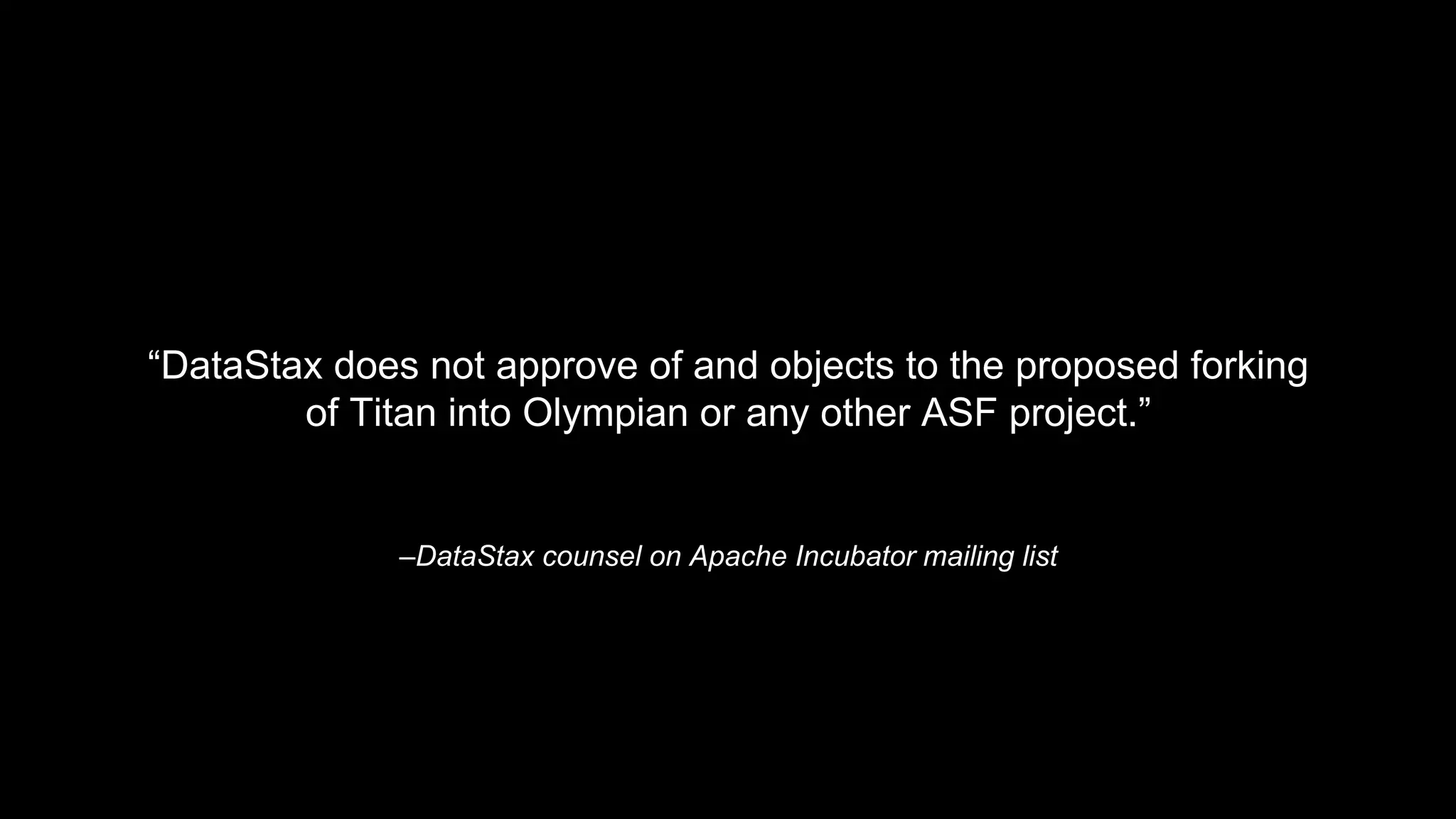 –DataStax counsel on Apache Incubator mailing list
“DataStax does not approve of and objects to the proposed forking
of Titan into Olympian or any other ASF project.”
 