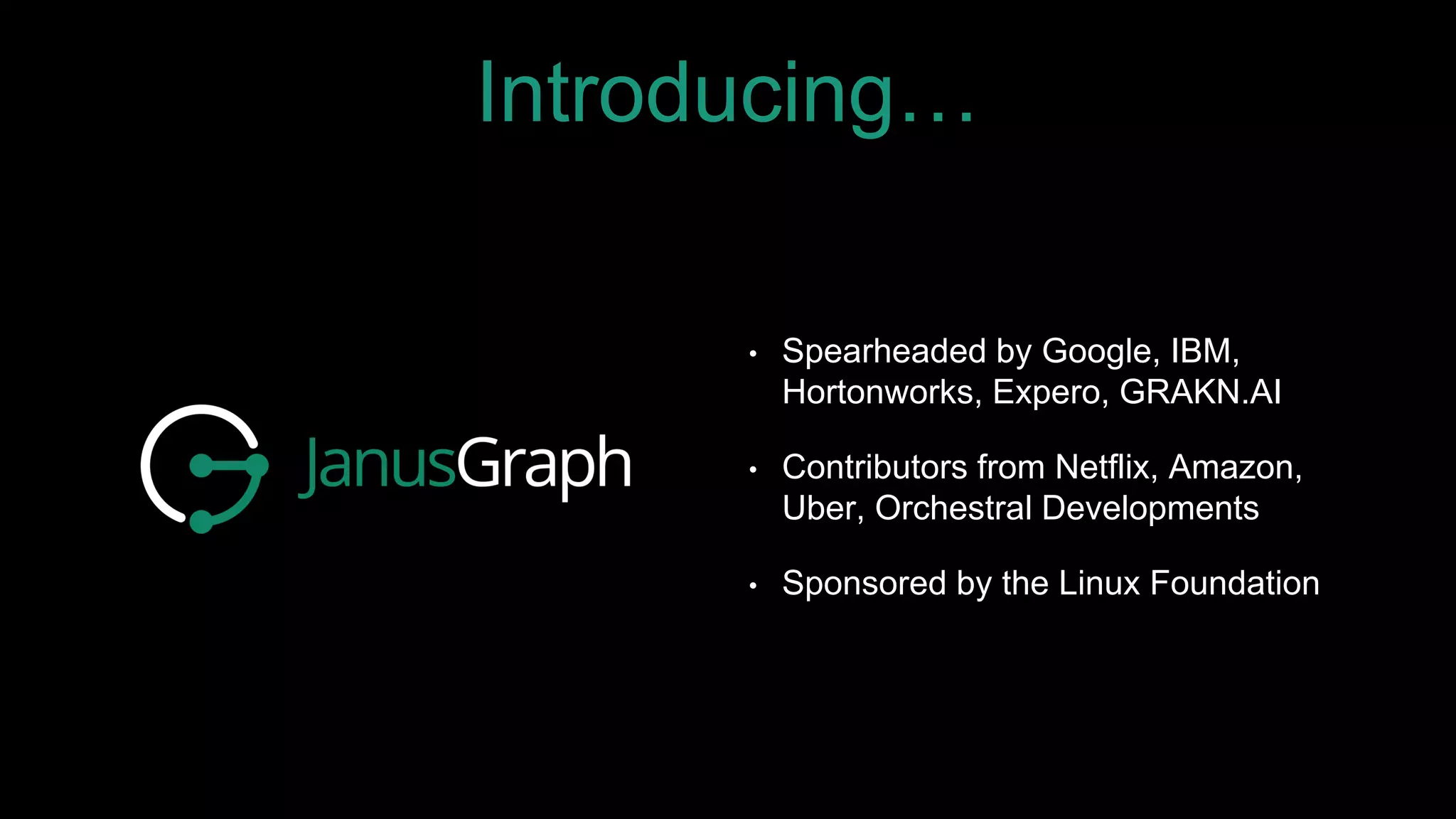Introducing…
• Spearheaded by Google, IBM,
Hortonworks, Expero, GRAKN.AI
• Contributors from Netflix, Amazon,
Uber, Orchestral Developments
• Sponsored by the Linux Foundation
 