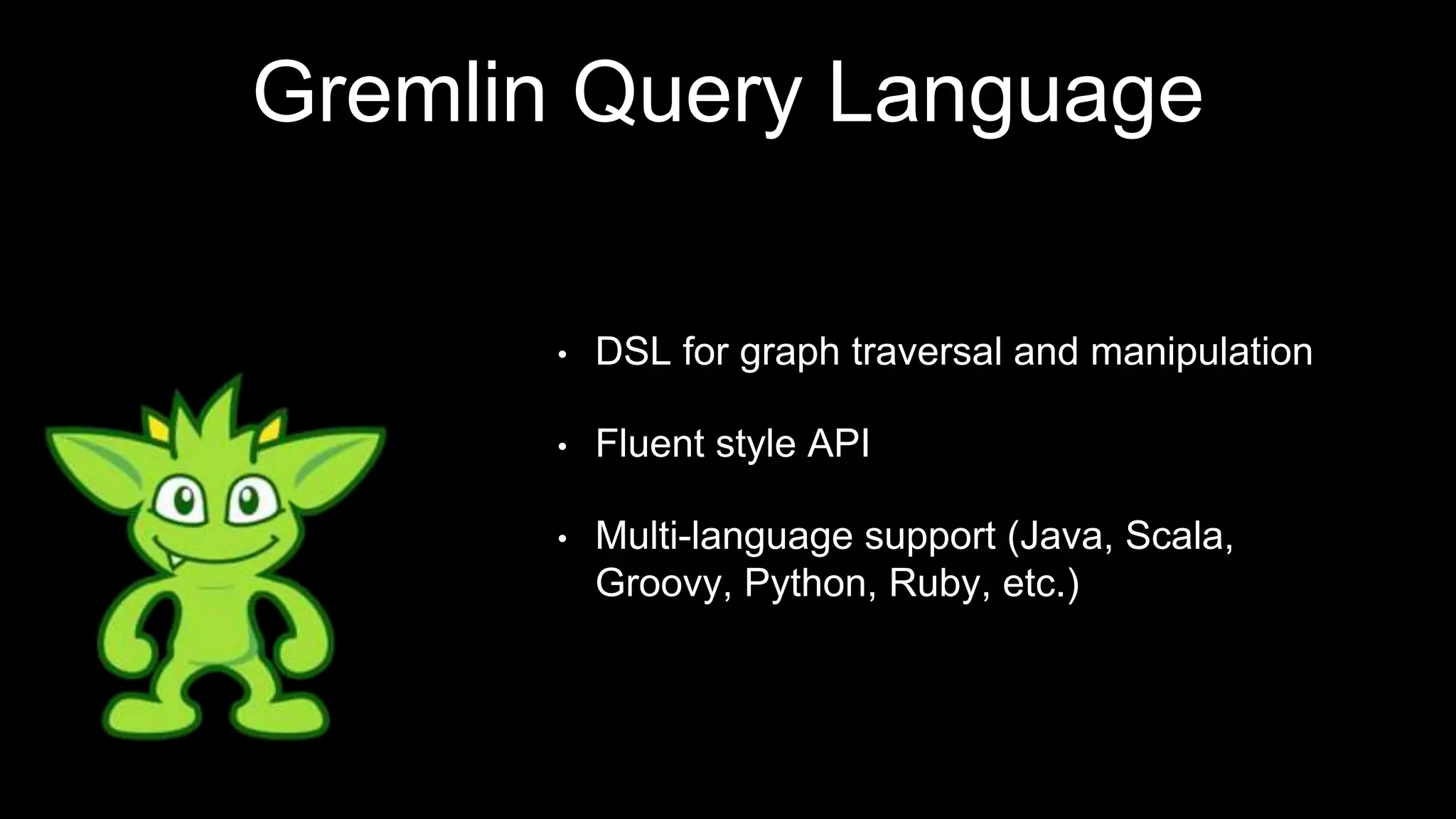 Gremlin Query Language
• DSL for graph traversal and manipulation
• Fluent style API
• Multi-language support (Java, Scala,
Groovy, Python, Ruby, etc.)
 