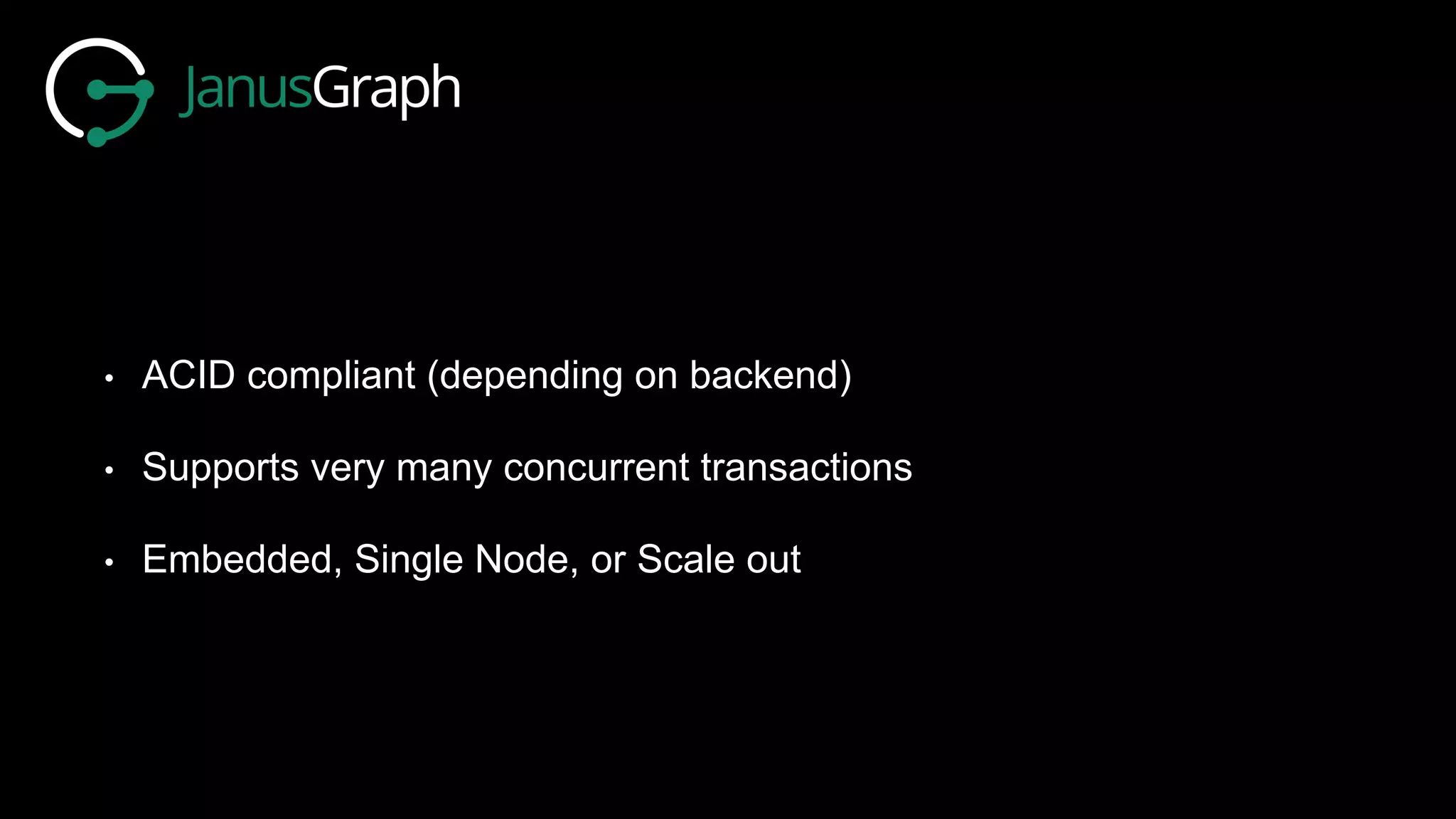 • ACID compliant (depending on backend)
• Supports very many concurrent transactions
• Embedded, Single Node, or Scale out
 