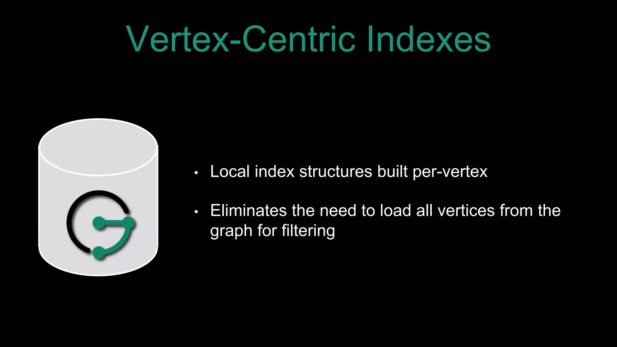 Vertex-Centric Indexes
• Local index structures built per-vertex
• Eliminates the need to load all vertices from the
graph for filtering
 