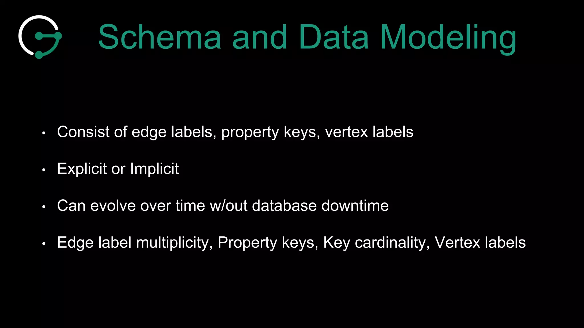 Schema and Data Modeling
• Consist of edge labels, property keys, vertex labels
• Explicit or Implicit
• Can evolve over time w/out database downtime
• Edge label multiplicity, Property keys, Key cardinality, Vertex labels
 