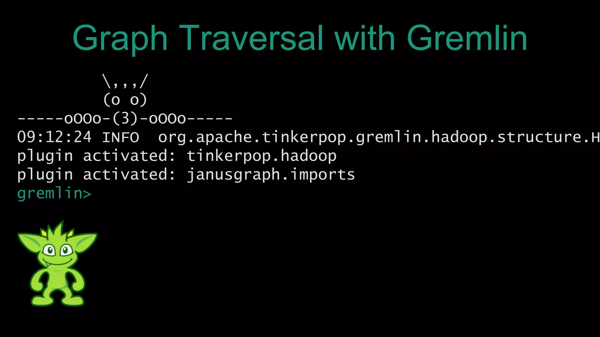 ,,,/
(o o)
-----oOOo-(3)-oOOo-----
09:12:24 INFO org.apache.tinkerpop.gremlin.hadoop.structure.H
plugin activated: tinkerpop.hadoop
plugin activated: janusgraph.imports
gremlin>
Graph Traversal with Gremlin
 
