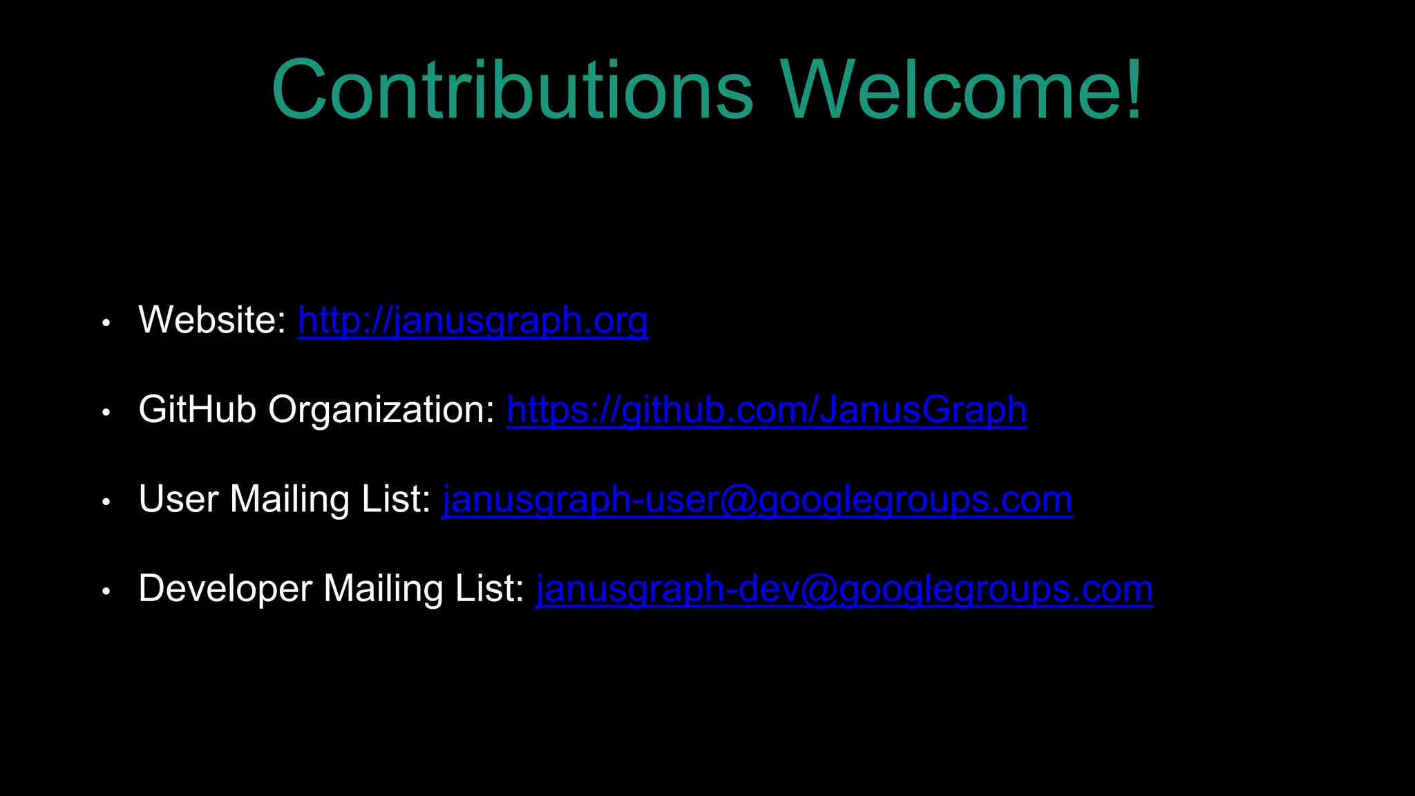 Contributions Welcome!
• Website: http://janusgraph.org
• GitHub Organization: https://github.com/JanusGraph
• User Mailing List: janusgraph-user@googlegroups.com
• Developer Mailing List: janusgraph-dev@googlegroups.com
 