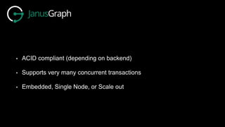 • ACID compliant (depending on backend)
• Supports very many concurrent transactions
• Embedded, Single Node, or Scale out
 