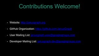 Contributions Welcome!
• Website: http://janusgraph.org
• GitHub Organization: https://github.com/JanusGraph
• User Mailing List: janusgraph-user@googlegroups.com
• Developer Mailing List: janusgraph-dev@googlegroups.com
 