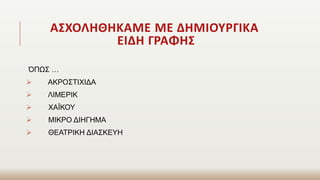 ΑΣΧΟΛΗΘΗΚΑΜΕ ΜΕ ΔΗΜΙΟΥΡΓΙΚΑ
ΕΙΔΗ ΓΡΑΦΗΣ
ΌΠΩΣ …
 ΑΚΡΟΣΤΙΧΙΔΑ
 ΛΙΜΕΡΙΚ
 ΧΑΪΚΟΥ
 ΜΙΚΡΟ ΔΙΗΓΗΜΑ
 ΘΕΑΤΡΙΚΗ ΔΙΑΣΚΕΥΗ
 