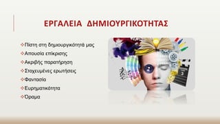 ΕΡΓΑΛΕΙΑ ΔΗΜΙΟΥΡΓΙΚΟΤΗΤΑΣ
Πίστη στη δημιουργικότητά μας
Απουσία επίκρισης
Ακριβής παρατήρηση
Στοχευμένες ερωτήσεις
Φαντασία
Ευρηματικότητα
Όραμα
 