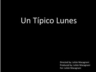 Un Típico Lunes
Directed by: Julián Macagnani
Produced by: Julián Macagnani
For: Julián Macagnani
 