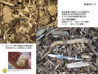 発電用チップ
（チップ取引価格）
良質なチップ ： 83ユーロ/t（絶乾）
バーク ： 62ユーロ/t（絶乾）
30
• 森林整備の現場から出る低質材や
枝葉を含む未利用部分を活用
• サイズ、形状の制限の幅も広い
• プレーナー屑や背板など製材由来
の木材はペレット原料として活用
 