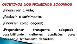 Preservar a vida;
Reduzir o sofrimento;
Prevenir complicações;
Proporcionar transporte adequado,
possibilitando melhores condições para
receber o tratamento definitivo.
 
