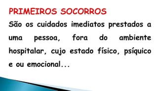 São os cuidados imediatos prestados a
uma pessoa, fora do ambiente
hospitalar, cujo estado físico, psíquico
e ou emocional...
 