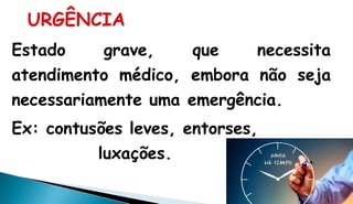 Estado grave, que necessita
atendimento médico, embora não seja
necessariamente uma emergência.
Ex: contusões leves, entorses,
luxações.
 