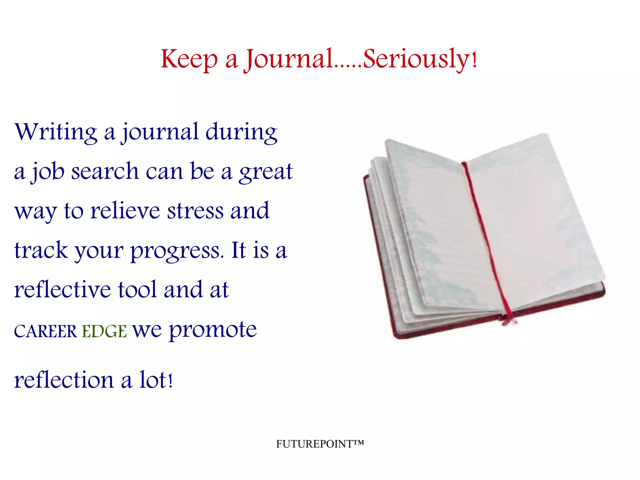 FUTUREPOINT™
Keep a Journal.....Seriously!
Writing a journal during
a job search can be a great
way to relieve stress and
track your progress. It is a
reflective tool and at
CAREER EDGE we promote
reflection a lot!
 