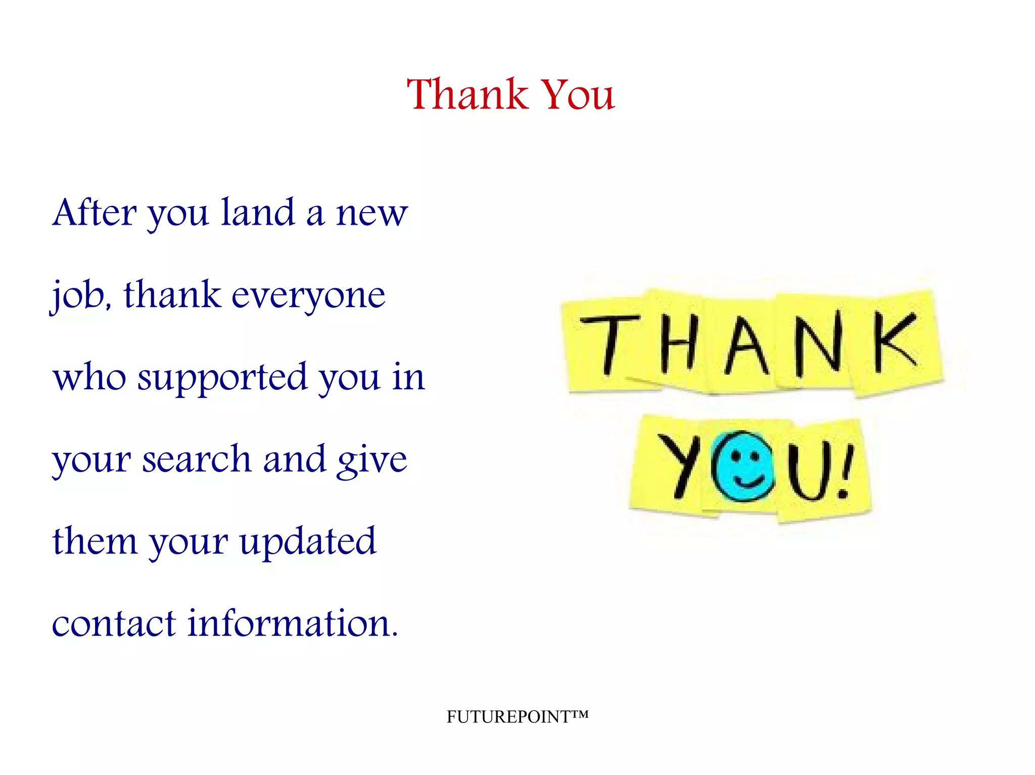 FUTUREPOINT™
Thank You
After you land a new
job, thank everyone
who supported you in
your search and give
them your updated
contact information.
 