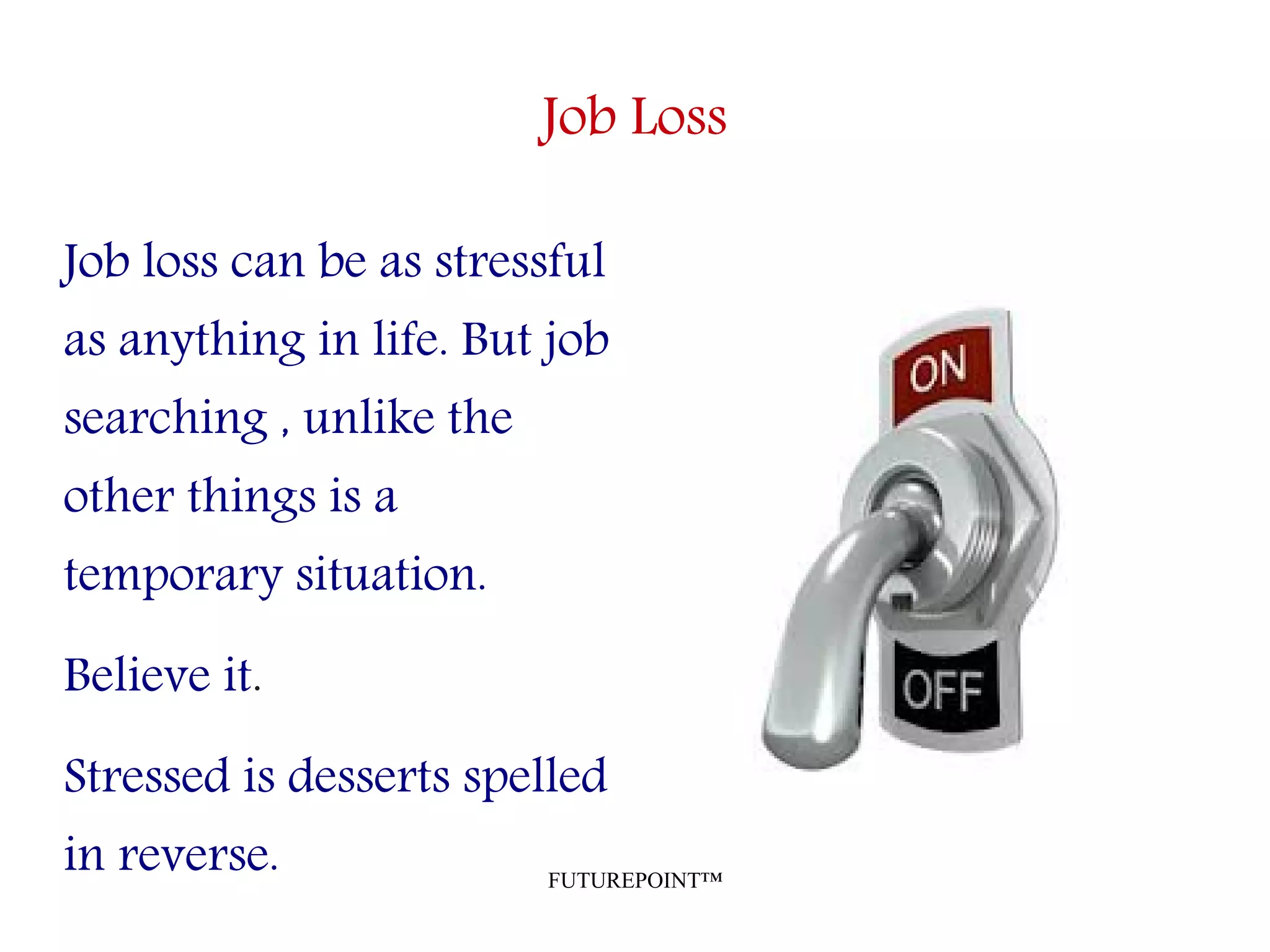 FUTUREPOINT™
Job Loss
Job loss can be as stressful
as anything in life. But job
searching , unlike the
other things is a
temporary situation.
Believe it.
Stressed is desserts spelled
in reverse.
 