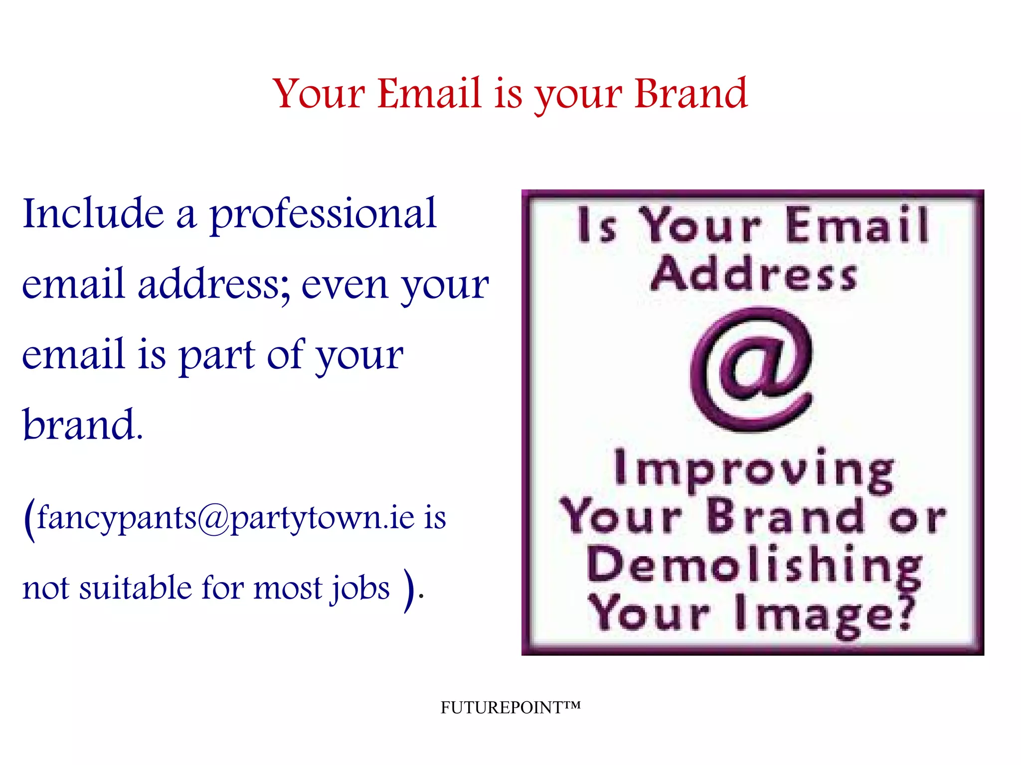 FUTUREPOINT™
Your Email is your Brand
Include a professional
email address; even your
email is part of your
brand.
(fancypants@partytown.ie is
not suitable for most jobs ).
 