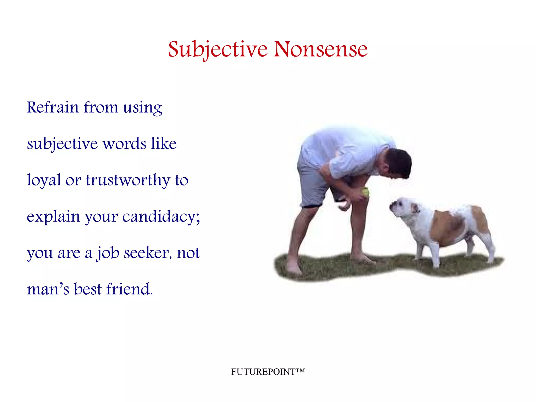 FUTUREPOINT™
Subjective Nonsense
Refrain from using
subjective words like
loyal or trustworthy to
explain your candidacy;
you are a job seeker, not
man’s best friend.
 