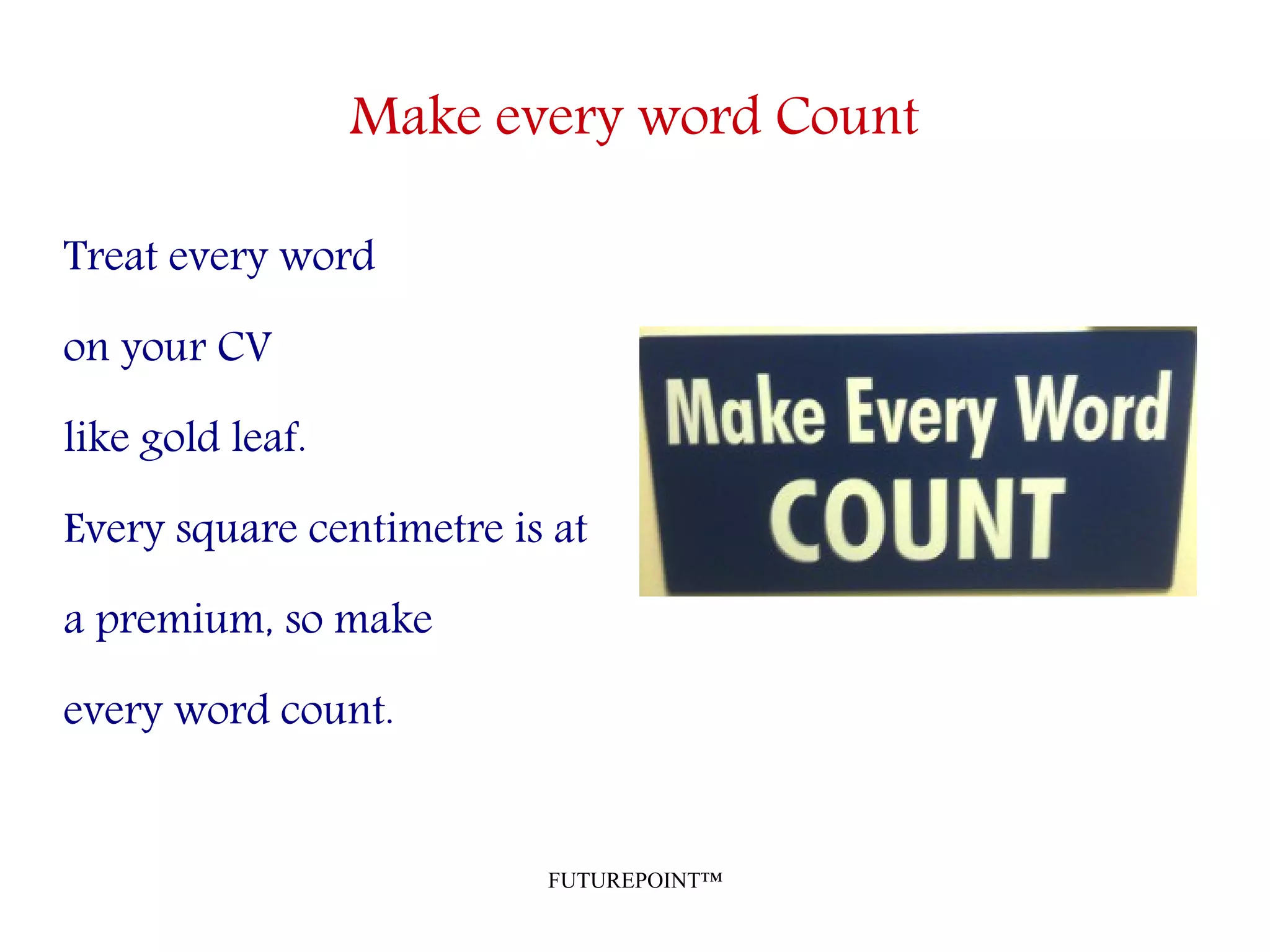 FUTUREPOINT™
Make every word Count
Treat every word
on your CV
like gold leaf.
Every square centimetre is at
a premium, so make
every word count.
 