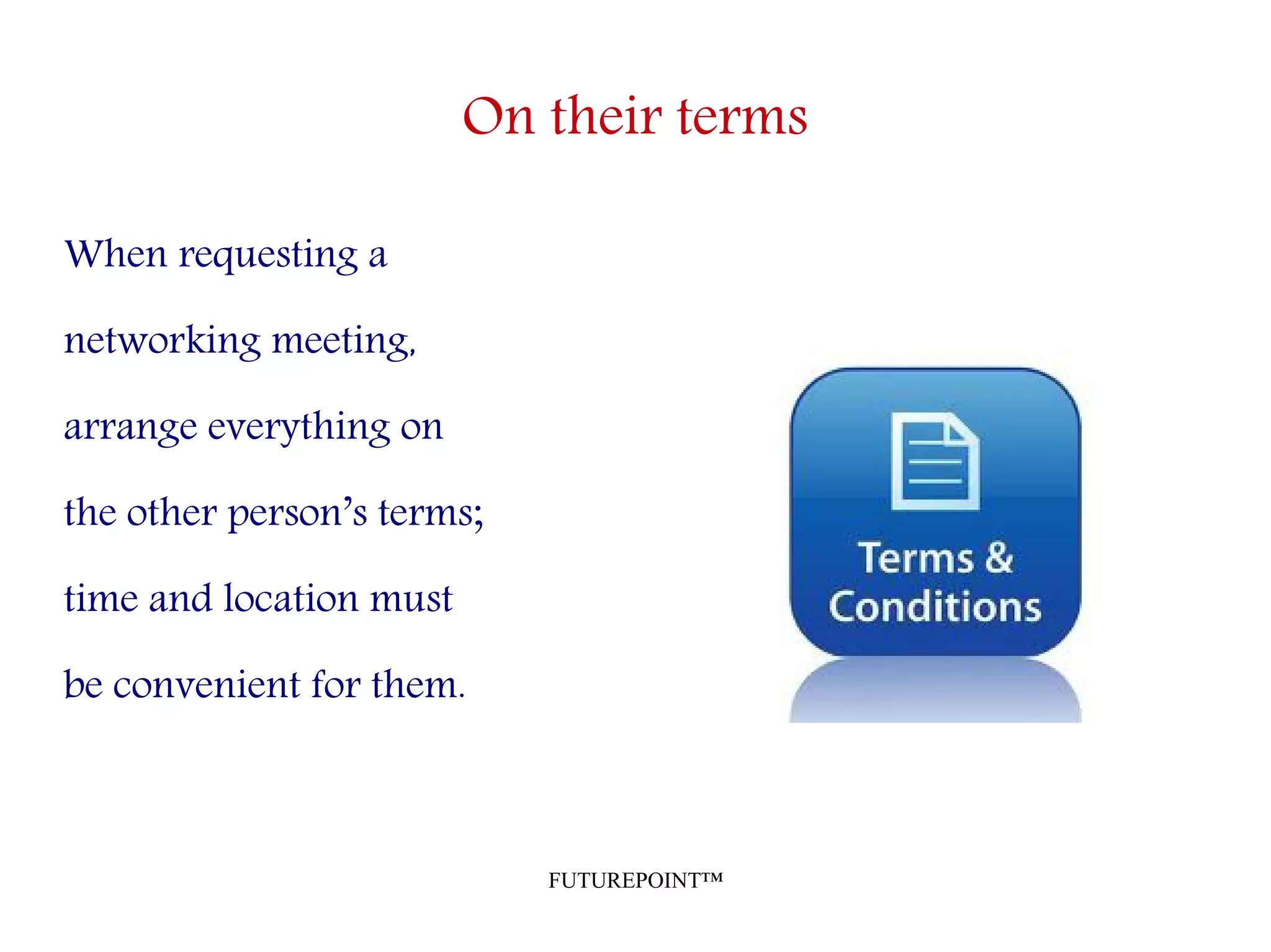 FUTUREPOINT™
On their terms
When requesting a
networking meeting,
arrange everything on
the other person’s terms;
time and location must
be convenient for them.
 