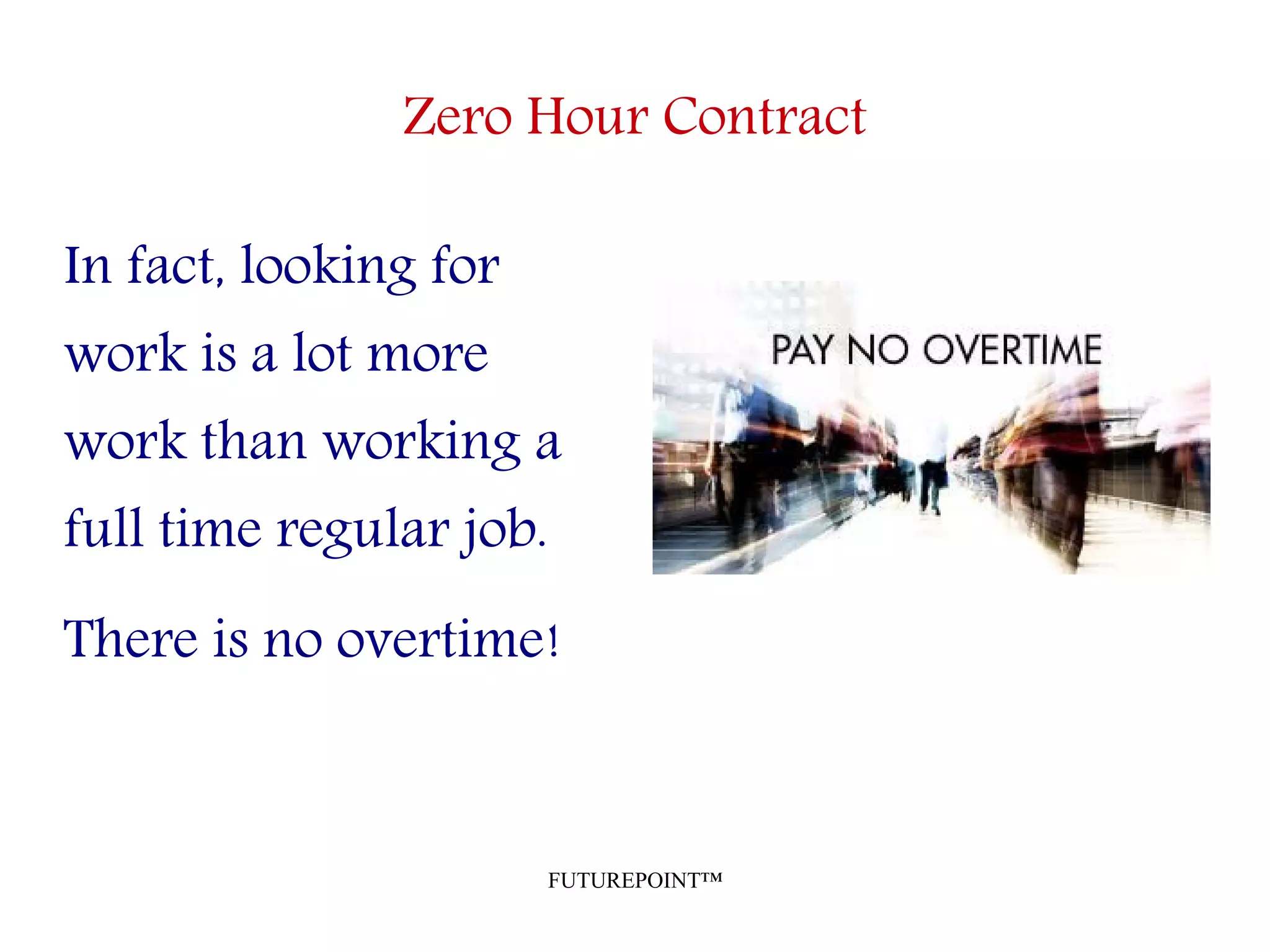 FUTUREPOINT™
Zero Hour Contract
In fact, looking for
work is a lot more
work than working a
full time regular job.
There is no overtime!
 