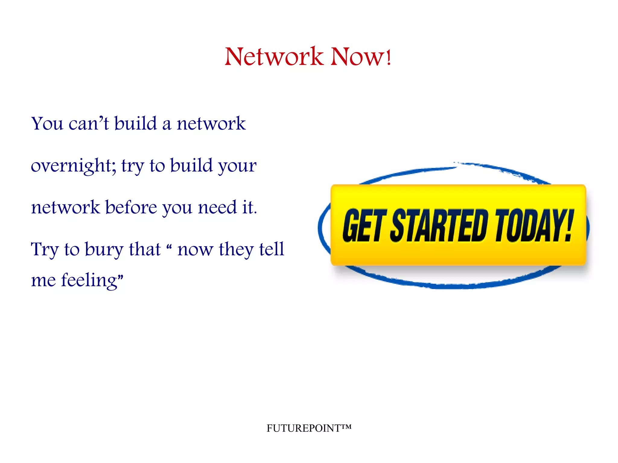 FUTUREPOINT™
Network Now!
You can’t build a network
overnight; try to build your
network before you need it.
Try to bury that “ now they tell
me feeling”
 