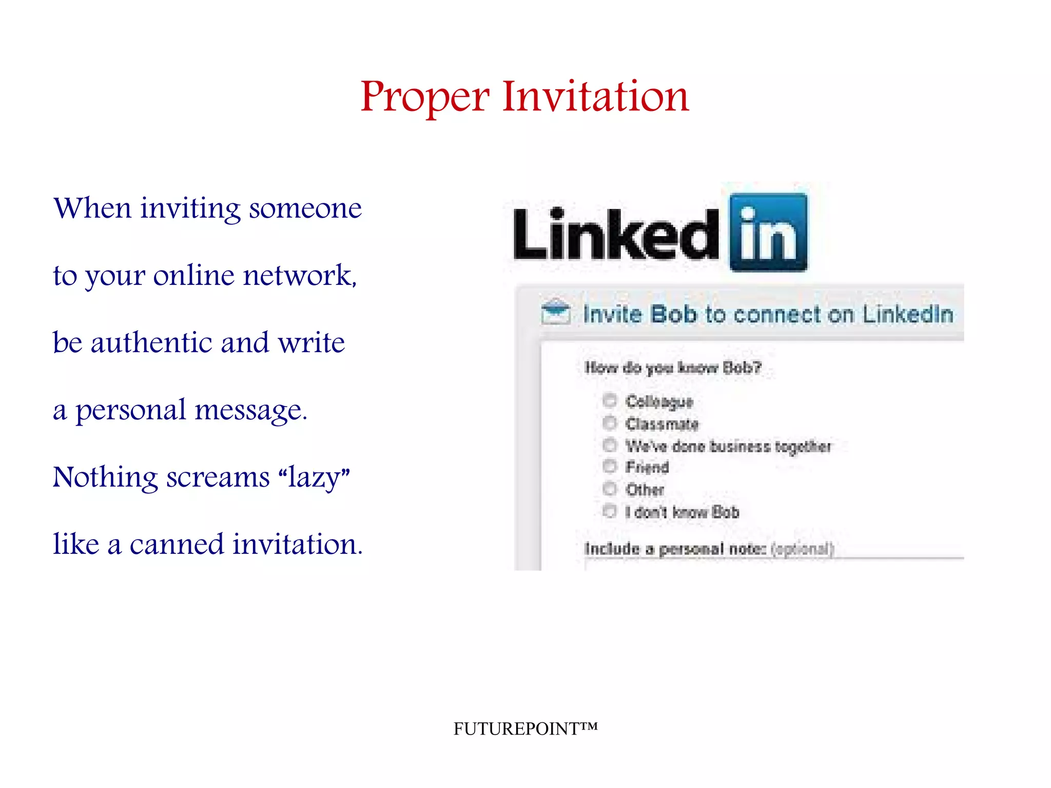 FUTUREPOINT™
Proper Invitation
When inviting someone
to your online network,
be authentic and write
a personal message.
Nothing screams “lazy”
like a canned invitation.
 