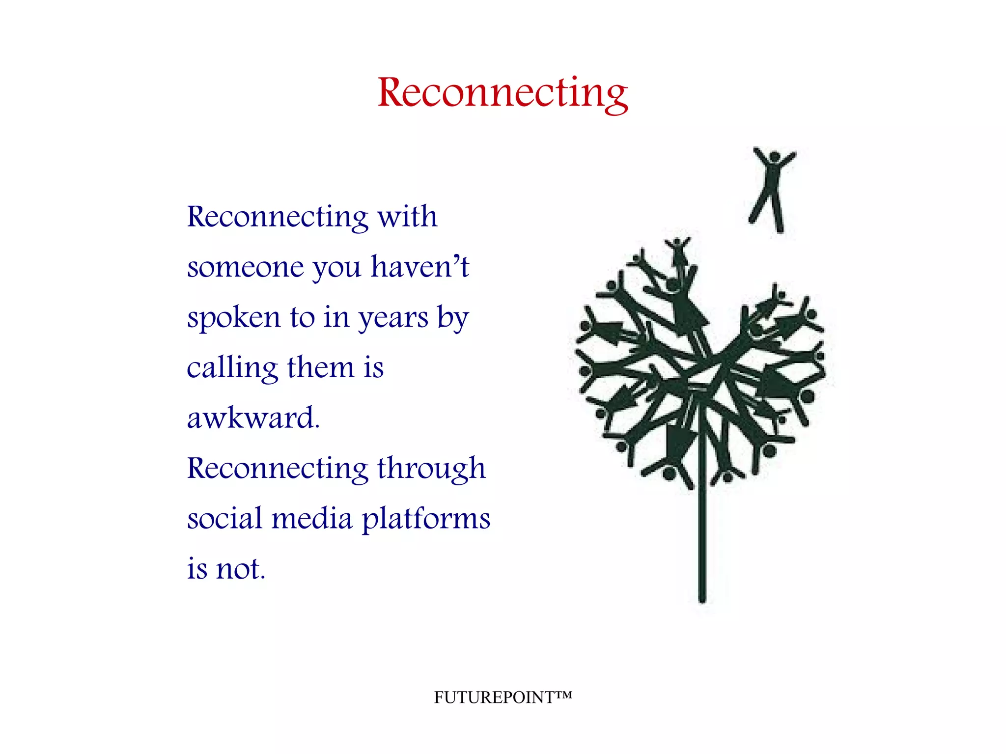 FUTUREPOINT™
Reconnecting
Reconnecting with
someone you haven’t
spoken to in years by
calling them is
awkward.
Reconnecting through
social media platforms
is not.
 