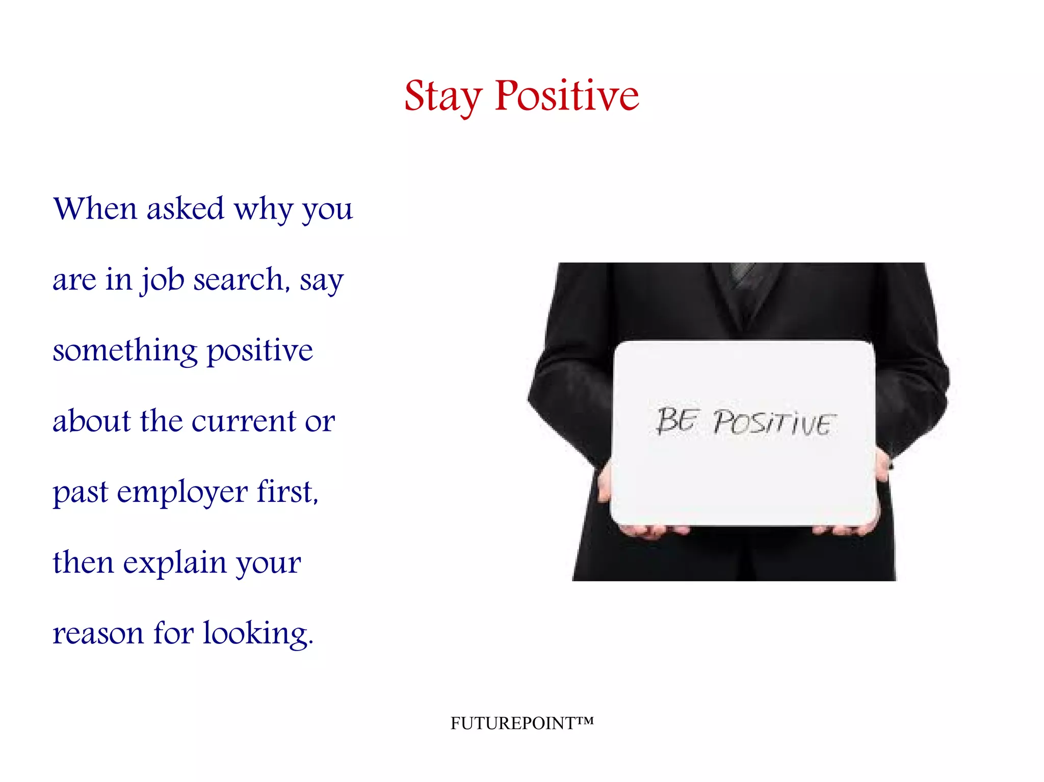FUTUREPOINT™
Stay Positive
When asked why you
are in job search, say
something positive
about the current or
past employer first,
then explain your
reason for looking.
 