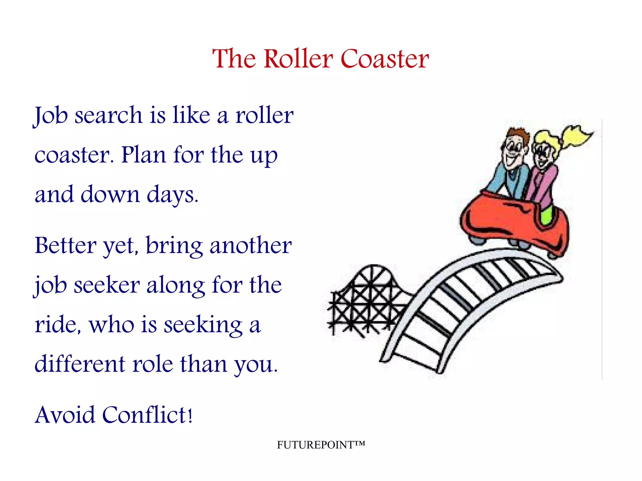 FUTUREPOINT™
The Roller Coaster
Job search is like a roller
coaster. Plan for the up
and down days.
Better yet, bring another
job seeker along for the
ride, who is seeking a
different role than you.
Avoid Conflict!
 