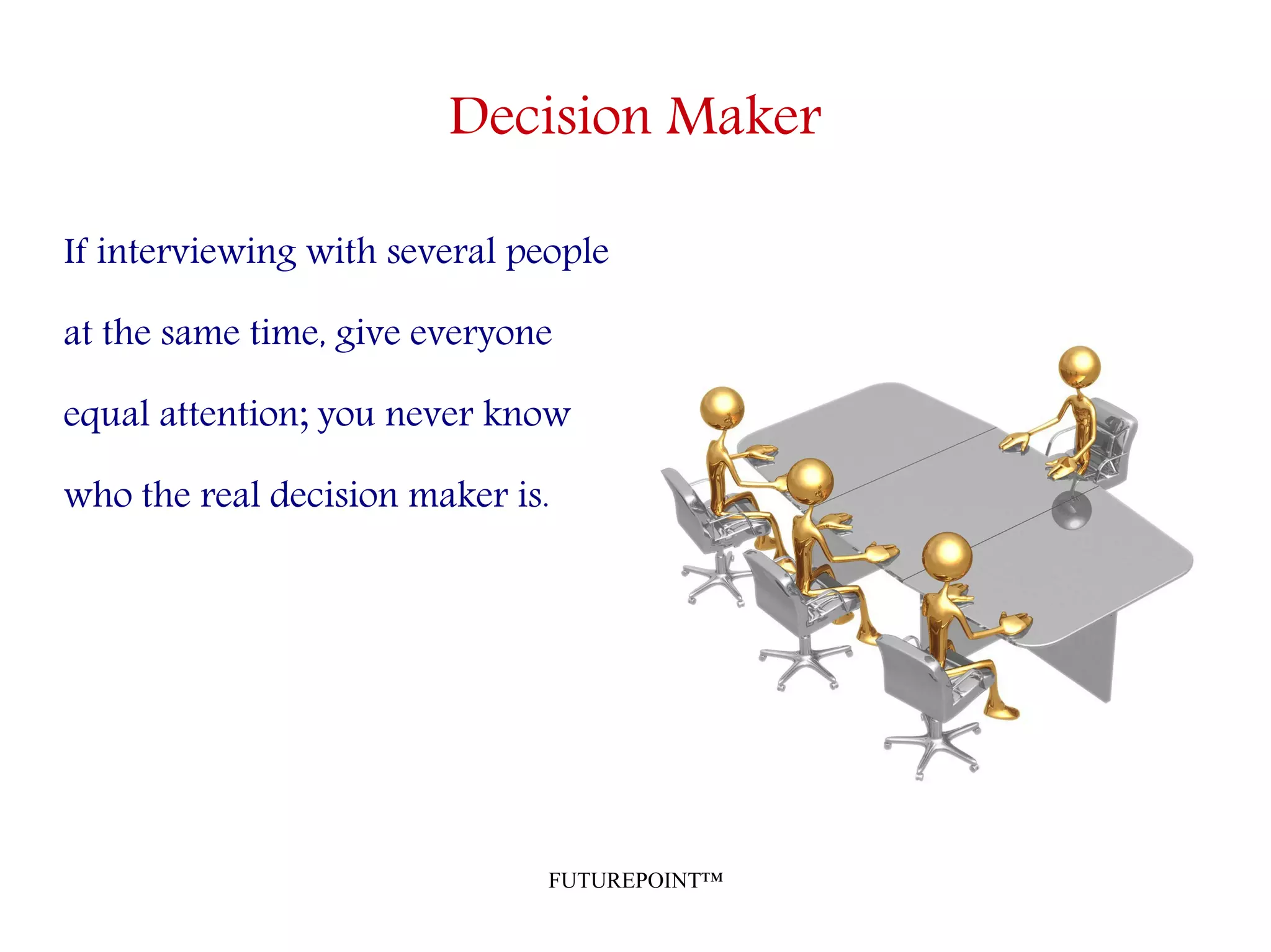 FUTUREPOINT™
Decision Maker
If interviewing with several people
at the same time, give everyone
equal attention; you never know
who the real decision maker is.
 