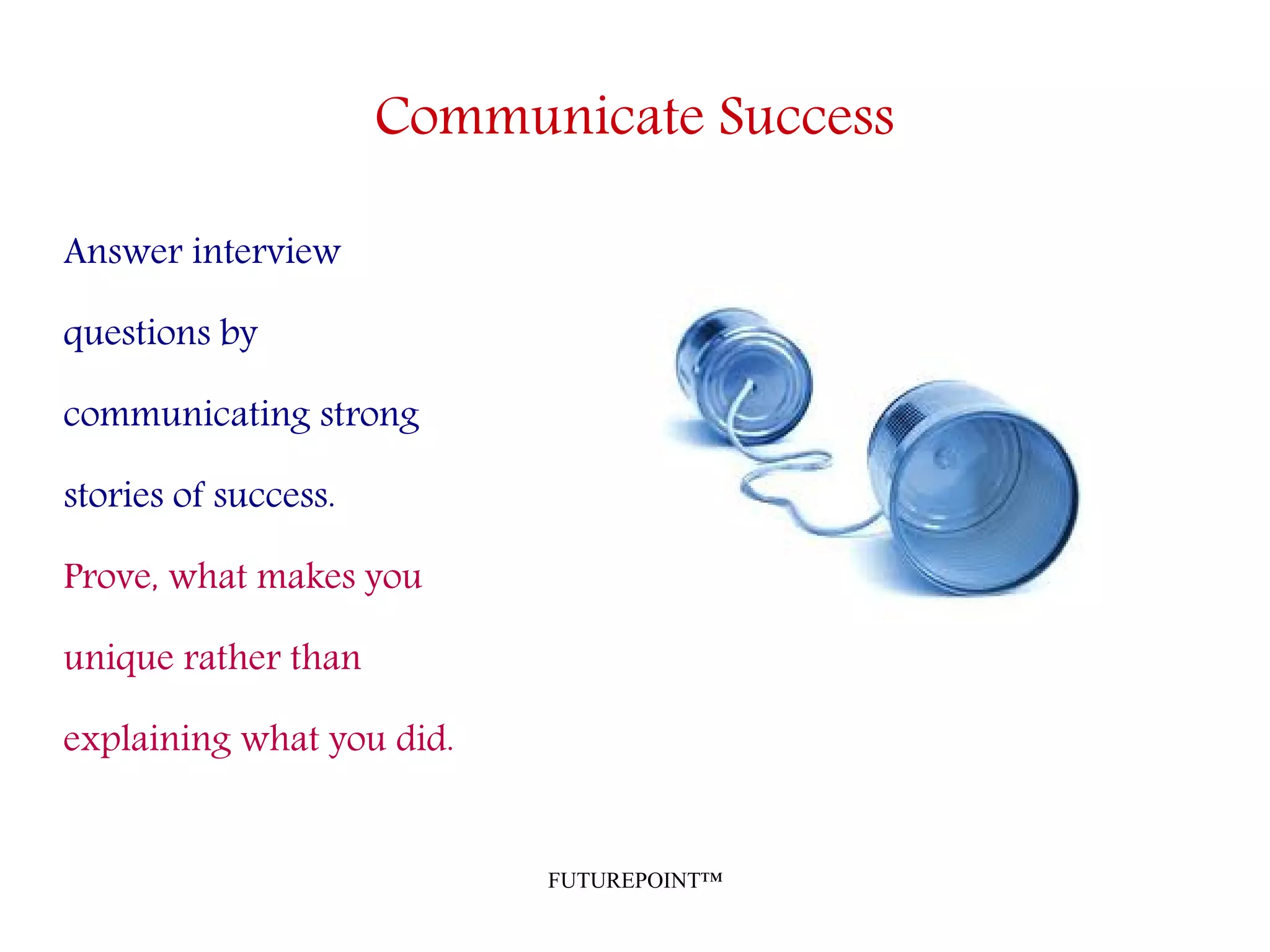 FUTUREPOINT™
Communicate Success
Answer interview
questions by
communicating strong
stories of success.
Prove, what makes you
unique rather than
explaining what you did.
 