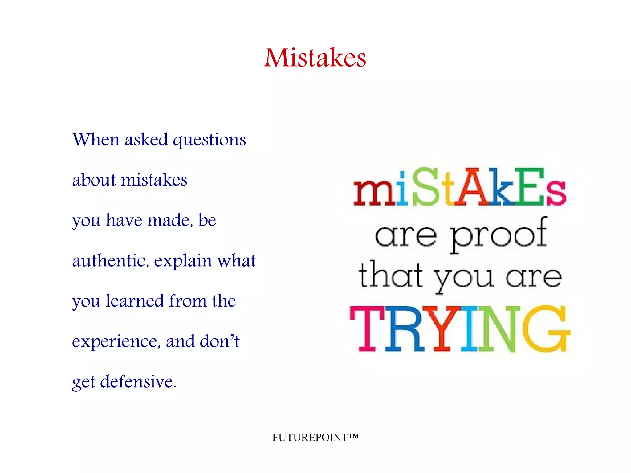 FUTUREPOINT™
Mistakes
When asked questions
about mistakes
you have made, be
authentic, explain what
you learned from the
experience, and don’t
get defensive.
 