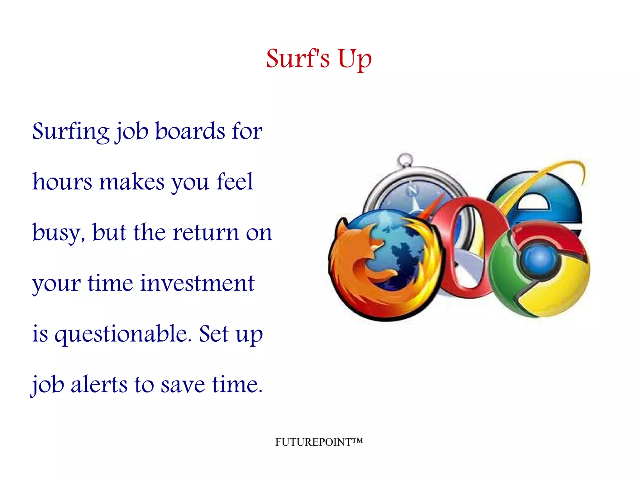 FUTUREPOINT™
Surf's Up
Surfing job boards for
hours makes you feel
busy, but the return on
your time investment
is questionable. Set up
job alerts to save time.
 