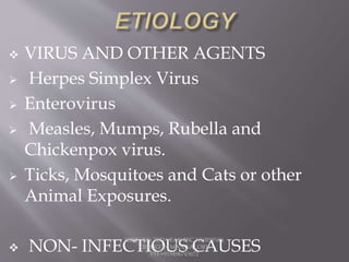  VIRUS AND OTHER AGENTS
Herpes Simplex Virus
Enterovirus
Measles, Mumps, Rubella and
Chickenpox virus.
Ticks, Mosquitoes and Cats or other
Animal Exposures.
NON- INFECTIOUS CAUSES
JERIN.T.S, 3RD YEAR BSC NURSING,
KRSMCON MANGALORE.
PH:+919496743672