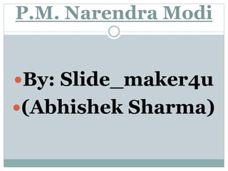 P.M. Narendra Modi
By: Slide_maker4u
(Abhishek Sharma)
 