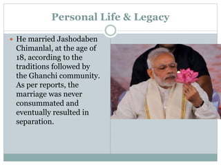 Personal Life & Legacy
 He married Jashodaben
Chimanlal, at the age of
18, according to the
traditions followed by
the Ghanchi community.
As per reports, the
marriage was never
consummated and
eventually resulted in
separation.
 