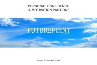 Property of Futurepoint Ireland
PERSONAL CONFIDENCE
& MOTIVATION PART ONE
 