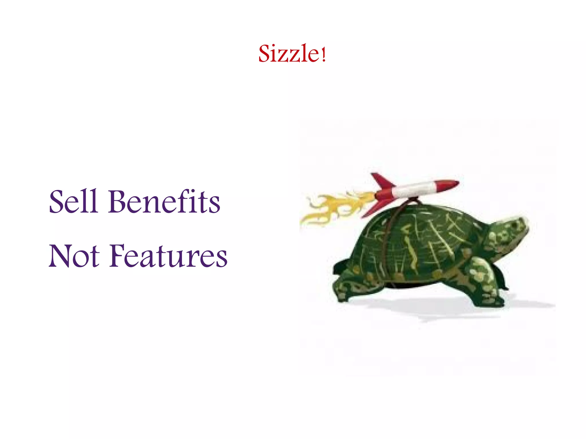 Sizzle!
Sell Benefits
Not Features
 