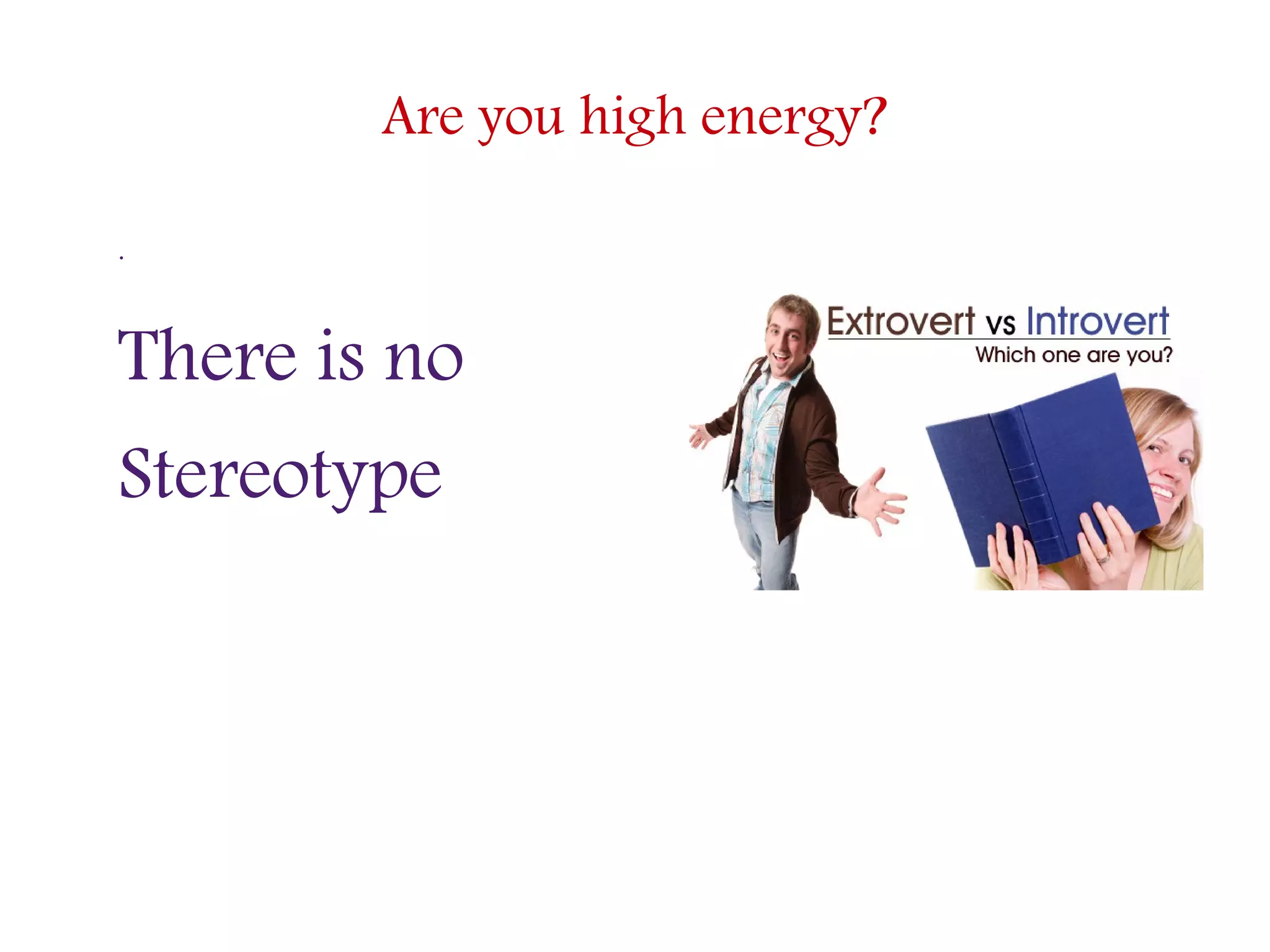Are you high energy?
.
There is no
Stereotype
 