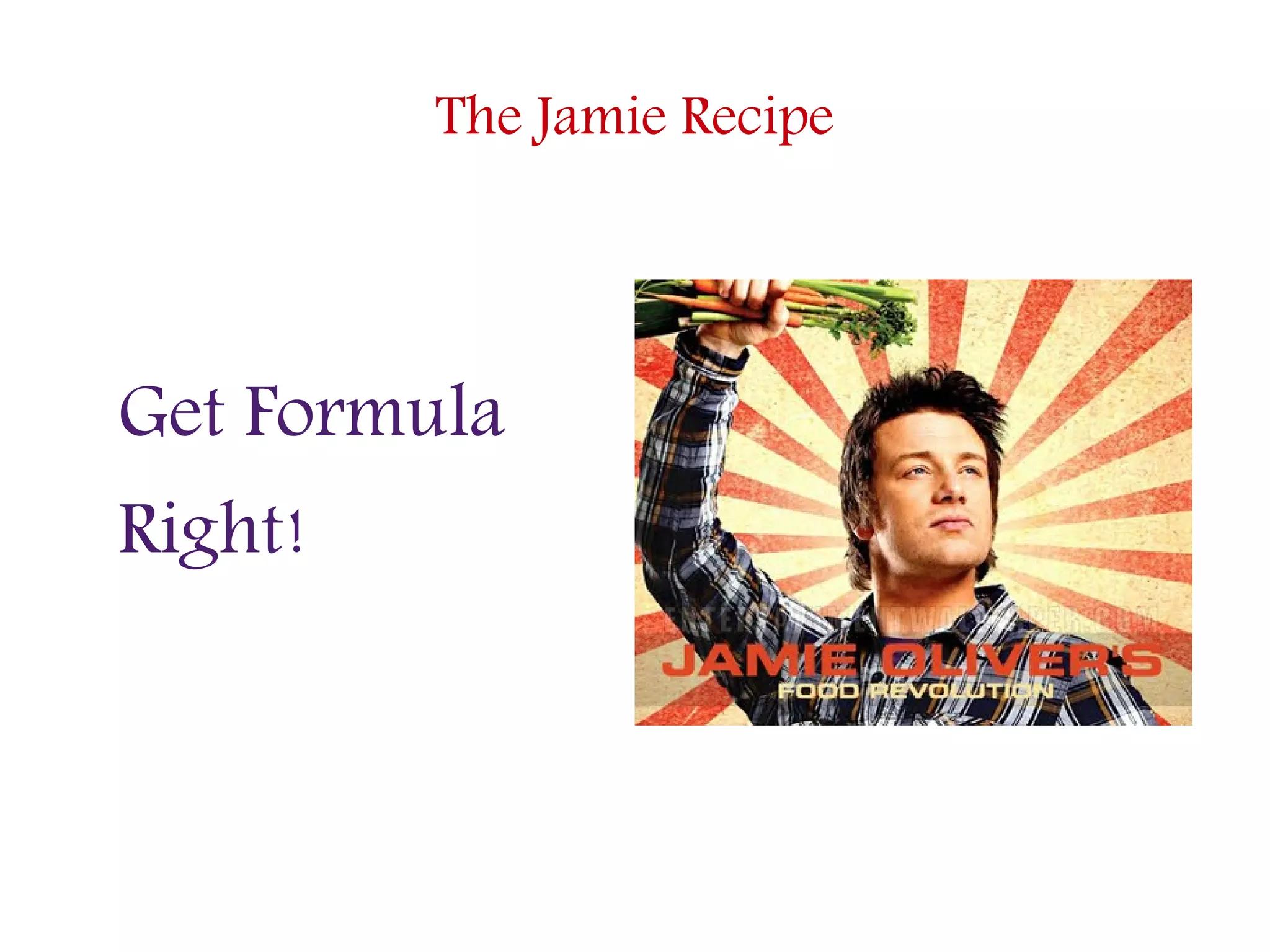 The Jamie Recipe
Get Formula
Right!
 