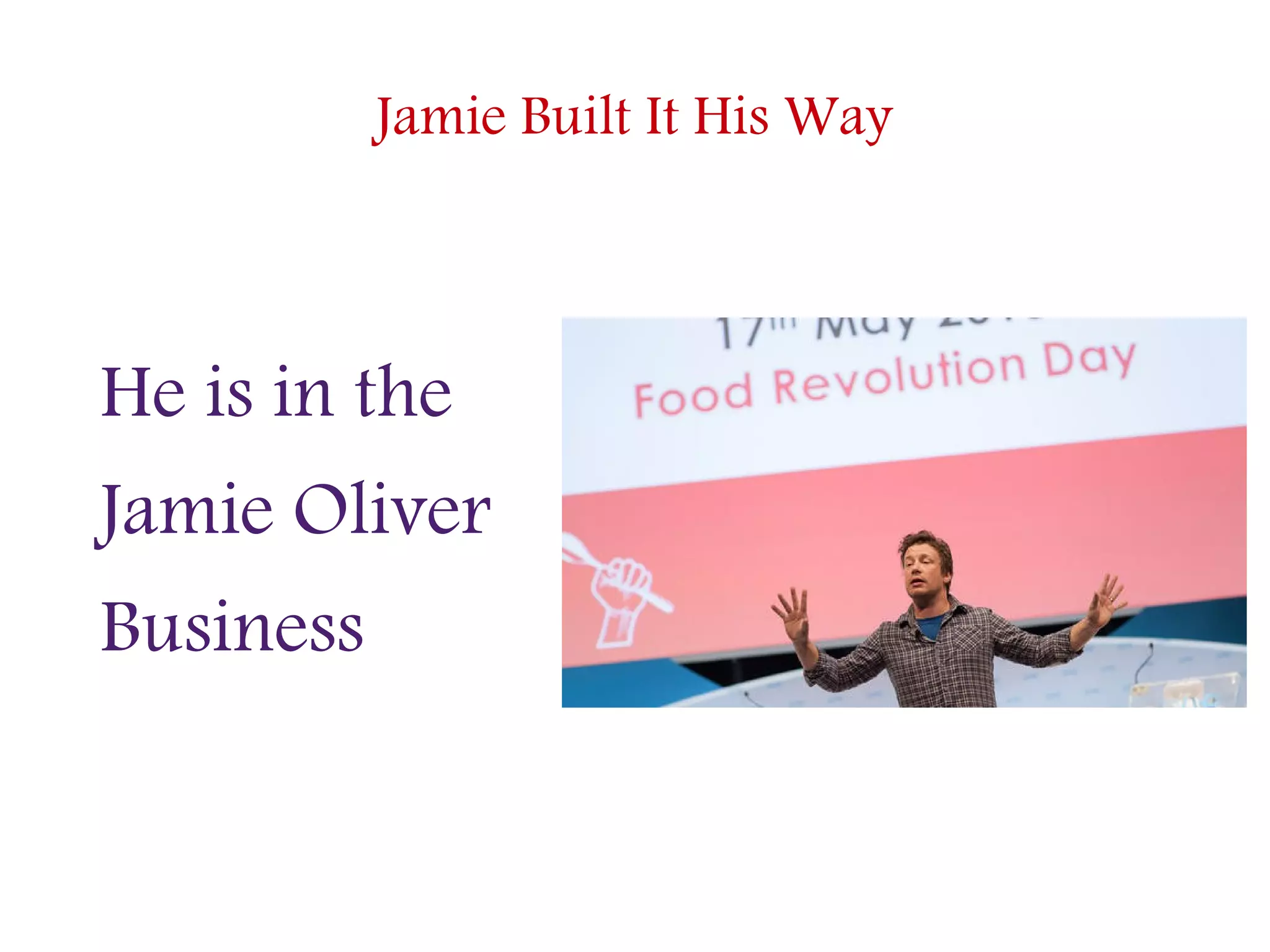 Jamie Built It His Way
He is in the
Jamie Oliver
Business
 