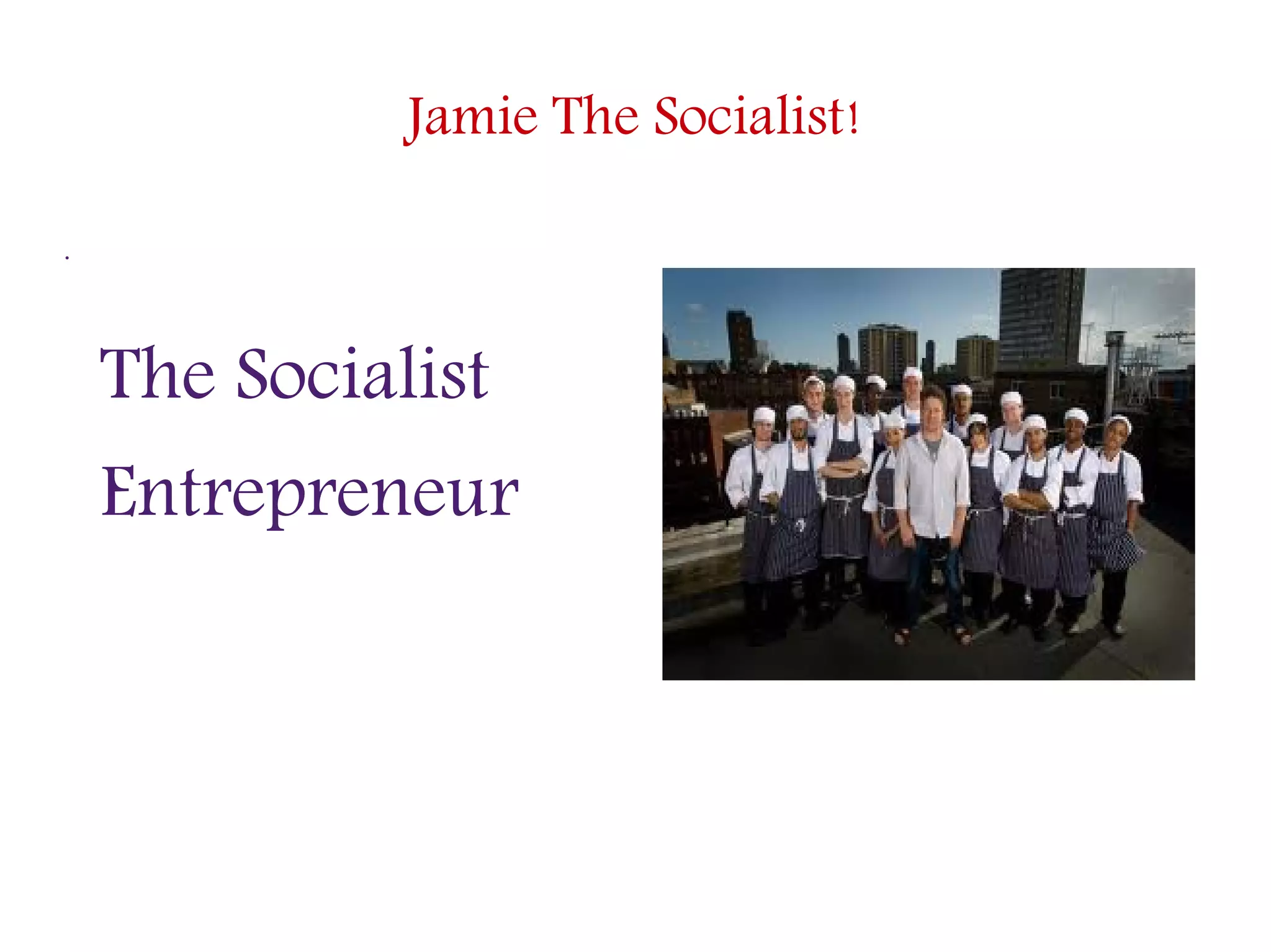 Jamie The Socialist!
.
The Socialist
Entrepreneur
 